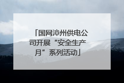 国网漳州供电公司开展“安全生产月”系列活动