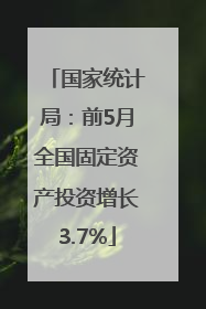 国家统计局：前5月全国固定资产投资增长3.7%