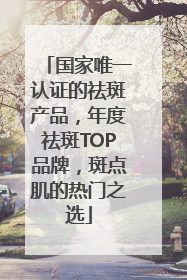 国家唯一认证的祛斑产品，年度祛斑TOP品牌，斑点肌的热门之选