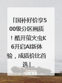 国补好价享500级分区画质！酷开萤火虫K6开启AI新体验，成质价比首选