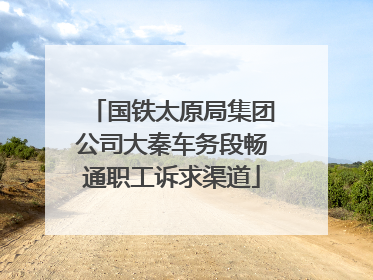 国铁太原局集团公司大秦车务段畅通职工诉求渠道