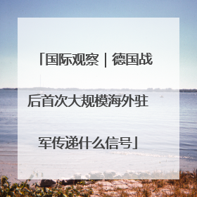 国际观察｜德国战后首次大规模海外驻军传递什么信号