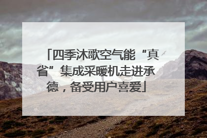 四季沐歌空气能“真省”集成采暖机走进承德，备受用户喜爱