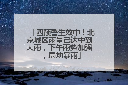 四预警生效中！北京城区雨量已达中到大雨，下午雨势加强，局地暴雨