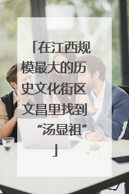 在江西规模最大的历史文化街区文昌里找到“汤显祖”