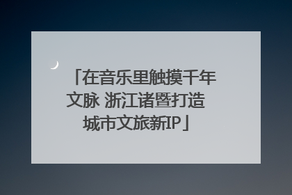 在音乐里触摸千年文脉 浙江诸暨打造城市文旅新IP