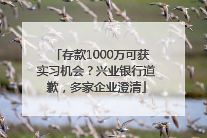 存款1000万可获实习机会？兴业银行道歉，多家企业澄清