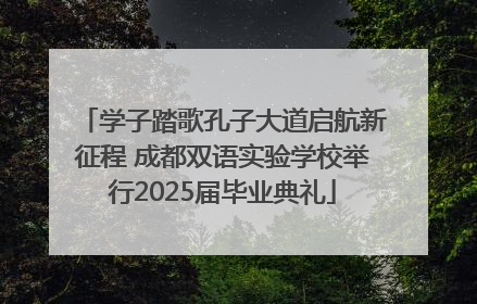 学子踏歌孔子大道启航新征程 成都双语实验学校举行2025届毕业典礼