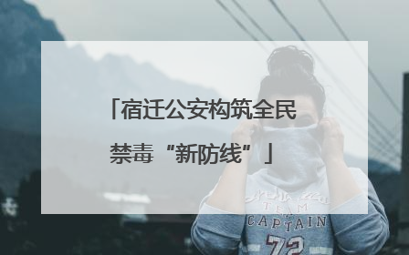 宿迁公安构筑全民禁毒“新防线”