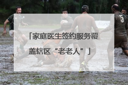 家庭医生签约服务覆盖辖区“老老人”