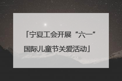 宁夏工会开展“六一”国际儿童节关爱活动