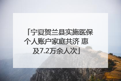 宁夏贺兰县实施医保个人账户家庭共济 惠及7.2万余人次