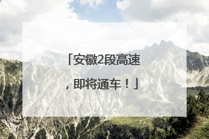 安徽2段高速，即将通车！