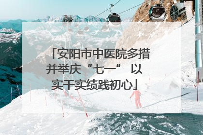 安阳市中医院多措并举庆“七一” 以实干实绩践初心