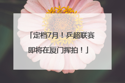 定档7月！乒超联赛即将在厦门挥拍！
