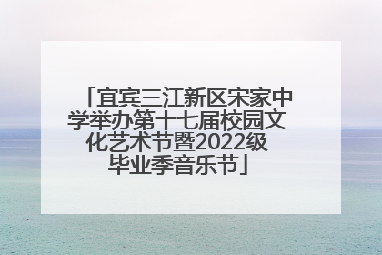 宜宾三江新区宋家中学举办第十七届校园文化艺术节暨2022级毕业季音乐节