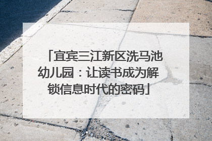 宜宾三江新区洗马池幼儿园：让读书成为解锁信息时代的密码