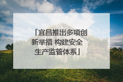 宜昌推出多项创新举措 构建安全生产监管体系