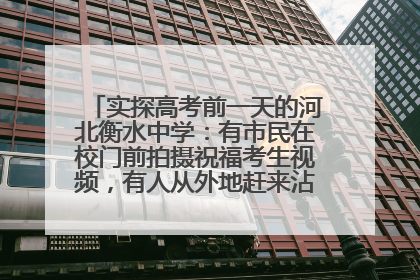 实探高考前一天的河北衡水中学：有市民在校门前拍摄祝福考生视频，有人从外地赶来沾沾“文气”