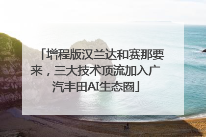 增程版汉兰达和赛那要来，三大技术顶流加入广汽丰田AI生态圈