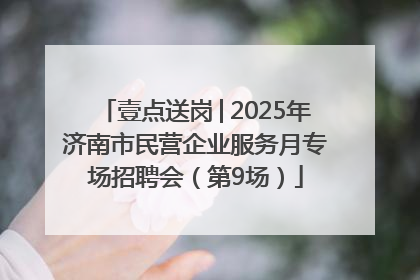 壹点送岗│2025年济南市民营企业服务月专场招聘会（第9场）