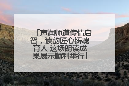 声润师道传情启智，读韵匠心铸魂育人 这场朗读成果展示顺利举行