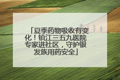 夏季药物吸收有变化！镇江三五九医院专家进社区，守护银发族用药安全