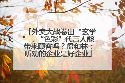 外卖大战卷出“玄学”，“色彩”代言人能带来顾客吗？盘和林：听劝的企业是好企业