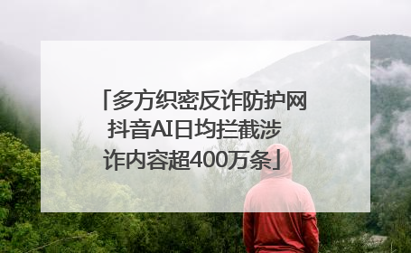 多方织密反诈防护网 抖音AI日均拦截涉诈内容超400万条