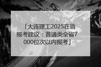 大连理工2025在鲁报考建议：普通类全省7000位次以内报考