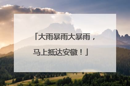 大雨暴雨大暴雨，马上抵达安徽！