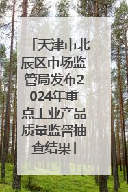 天津市北辰区市场监管局发布2024年重点工业产品质量监督抽查结果