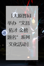 太原晋祠举办“文昌佑才 金榜题名”系列文化活动
