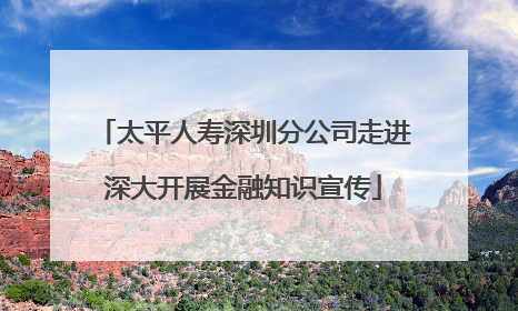 太平人寿深圳分公司走进深大开展金融知识宣传