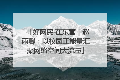 好网民·在东营｜赵雨馨：以校园正能量汇聚网络空间大流量