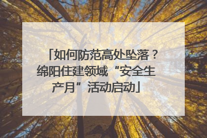 如何防范高处坠落？绵阳住建领域“安全生产月”活动启动