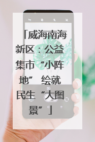 威海南海新区：公益集市“小阵地” 绘就民生“大图景”