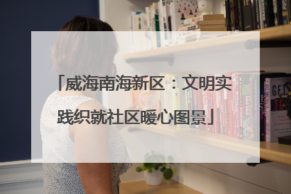 威海南海新区：文明实践织就社区暖心图景