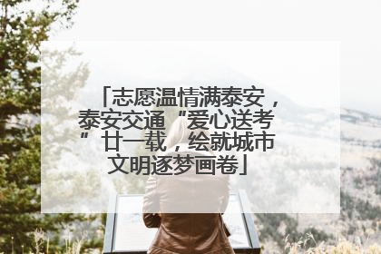 志愿温情满泰安，泰安交通“爱心送考”廿一载，绘就城市文明逐梦画卷