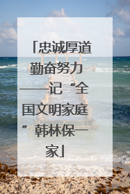 忠诚厚道 勤奋努力——记“全国文明家庭”韩林保一家