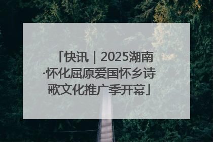 快讯｜2025湖南·怀化屈原爱国怀乡诗歌文化推广季开幕