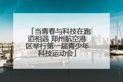 当青春与科技在跑道相遇 郑州航空港区举行第一届青少年科技运动会