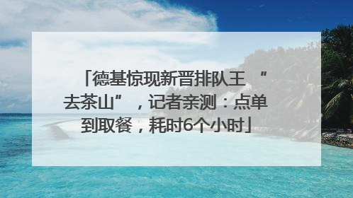 德基惊现新晋排队王 “去茶山”，记者亲测：点单到取餐，耗时6个小时