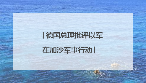 德国总理批评以军在加沙军事行动