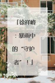 徐祥峰：暴雨中的“守护者”！