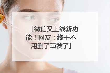 微信又上线新功能！网友：终于不用删了重发了
