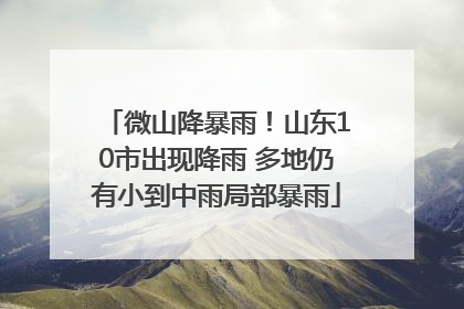 微山降暴雨！山东10市出现降雨 多地仍有小到中雨局部暴雨