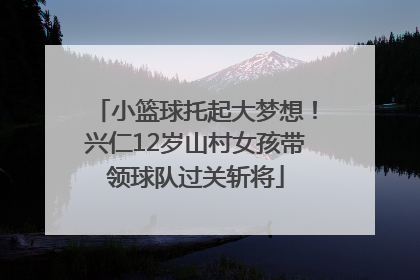 小篮球托起大梦想！兴仁12岁山村女孩带领球队过关斩将