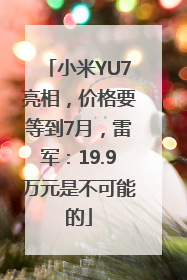 小米YU7亮相，价格要等到7月，雷军：19.9万元是不可能的