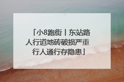 小8跑街丨东站路人行道地砖破损严重 行人通行存隐患